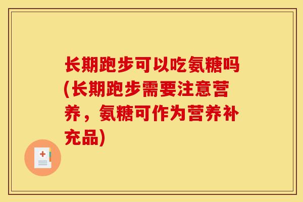 长期跑步可以吃氨糖吗(长期跑步需要注意营养，氨糖可作为营养补充品)
