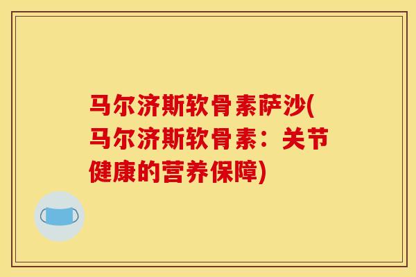 马尔济斯软骨素萨沙(马尔济斯软骨素：关节健康的营养保障)