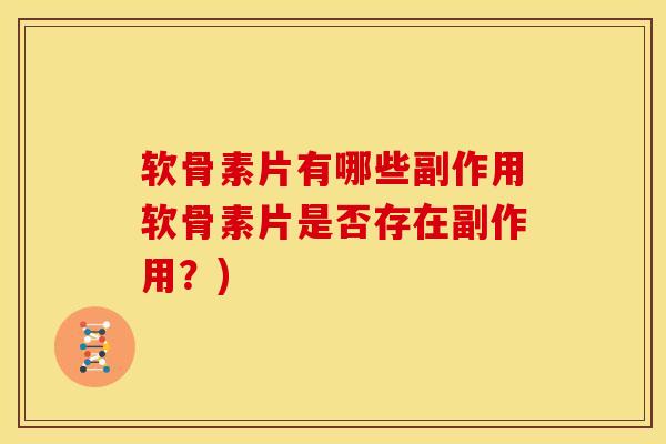 软骨素片有哪些副作用软骨素片是否存在副作用?) 软骨素片有哪些副作用软骨素片是否存在副作用?)