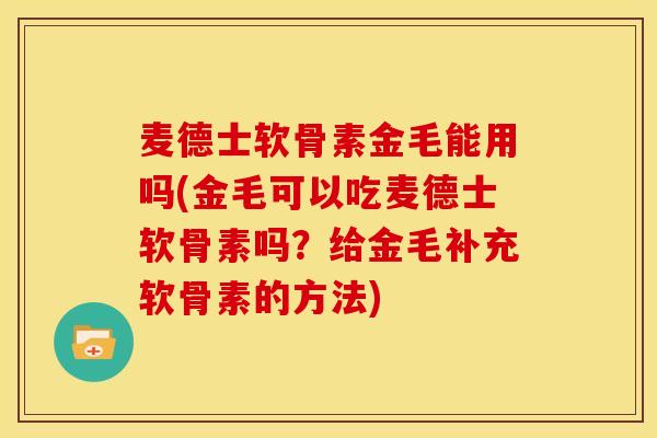 麦德士软骨素金毛能用吗(金毛可以吃麦德士软骨素吗？给金毛补充软骨素的方法)