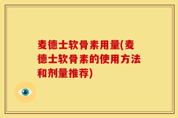 麦德士软骨素用量(麦德士软骨素的使用方法和剂量推荐) 麦德士软骨素用量(麦德士软骨素的使用方法和剂量推荐)