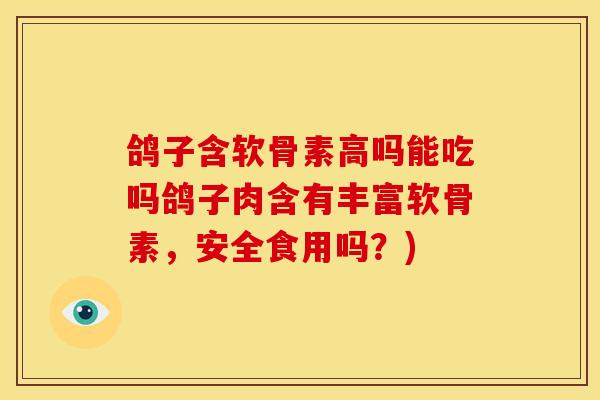 鸽子含软骨素高吗能吃吗鸽子肉含有丰富软骨素,安全食用吗?) 鸽子含软骨素高吗能吃吗鸽子肉含有丰富软骨素,安全食用吗?)