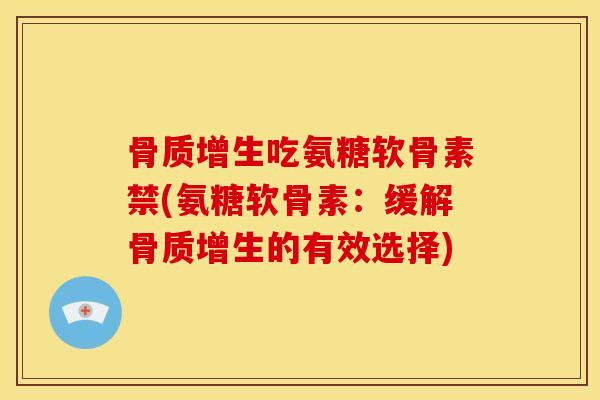 吃氨糖软骨素禁(氨糖软骨素：缓解的有效选择)