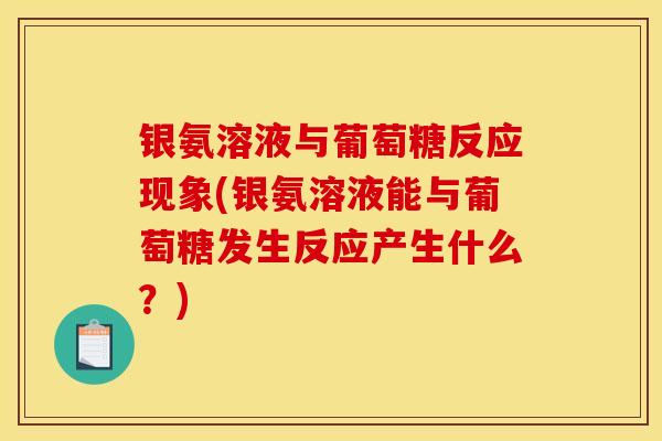 银氨溶液与葡萄糖反应现象(银氨溶液能与葡萄糖发生反应产生什么？)