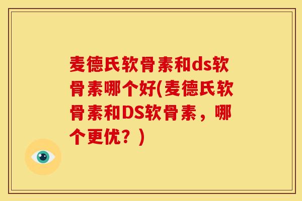 麦德氏软骨素和ds软骨素哪个好(麦德氏软骨素和DS软骨素,哪个更优?) 麦德氏软骨素和ds软骨素哪个好(麦德氏软骨素和DS软骨素,哪个更优?)