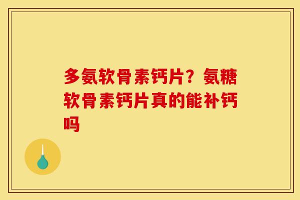 多氨软骨素钙片?氨糖软骨素钙片真的能补钙吗 多氨软骨素钙片?氨糖软骨素钙片真的能补钙吗