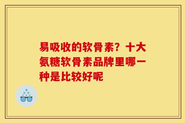 易吸收的软骨素？十大氨糖软骨素品牌里哪一种是比较好呢