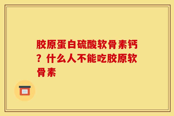 胶原蛋白硫酸软骨素钙?什么人不能吃胶原软骨素 胶原蛋白硫酸软骨素钙?什么人不能吃胶原软骨素