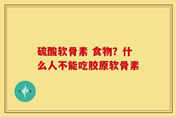 硫酸软骨素 食物?什么人不能吃胶原软骨素 硫酸软骨素 食物?什么人不能吃胶原软骨素