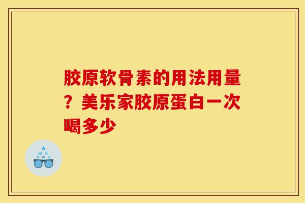 胶原软骨素的用法用量?美乐家胶原蛋白一次喝多少 胶原软骨素的用法用量?美乐家胶原蛋白一次喝多少