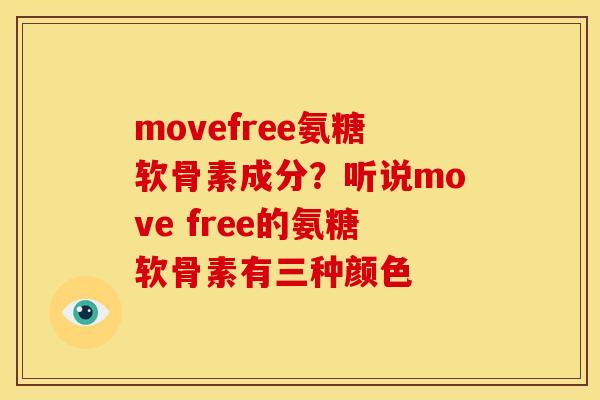 movefree氨糖软骨素成分？听说move free的氨糖软骨素有三种颜色