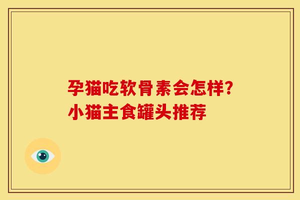 孕猫吃软骨素会怎样?小猫主食罐头推荐 孕猫吃软骨素会怎样?小猫主食罐头推荐