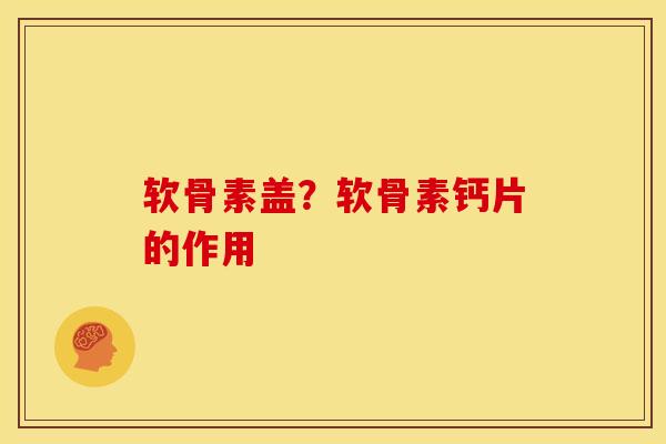软骨素盖?软骨素钙片的作用 软骨素盖?软骨素钙片的作用