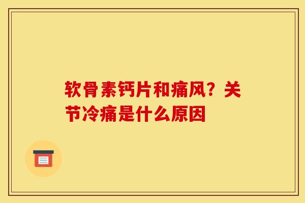 软骨素钙片和?关节冷痛是什么原因 软骨素钙片和?关节冷痛是什么原因