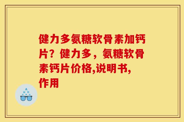 健力多氨糖软骨素加钙片?健力多,氨糖软骨素钙片价格,说明书,作用 健力多氨糖软骨素加钙片?健力多,氨糖软骨素钙片价格,说明书,作用