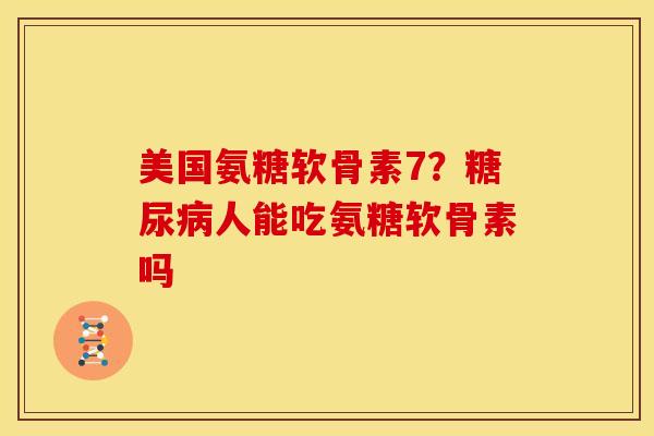 美国氨糖软骨素7?人能吃氨糖软骨素吗 美国氨糖软骨素7?人能吃氨糖软骨素吗