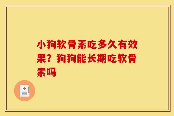 小狗软骨素吃多久有效果?狗狗能长期吃软骨素吗 小狗软骨素吃多久有效果?狗狗能长期吃软骨素吗