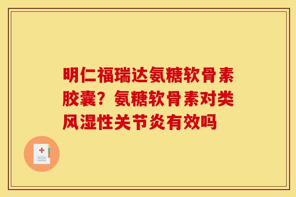 明仁福瑞达氨糖软骨素胶囊?氨糖软骨素对类性有效吗 明仁福瑞达氨糖软骨素胶囊?氨糖软骨素对类性有效吗