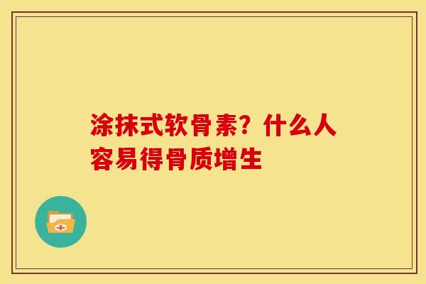 涂抹式软骨素?什么人容易得 涂抹式软骨素?什么人容易得
