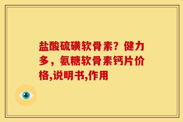 盐酸硫磺软骨素?健力多,氨糖软骨素钙片价格,说明书,作用 盐酸硫磺软骨素?健力多,氨糖软骨素钙片价格,说明书,作用