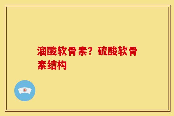 溜酸软骨素?硫酸软骨素结构 溜酸软骨素?硫酸软骨素结构