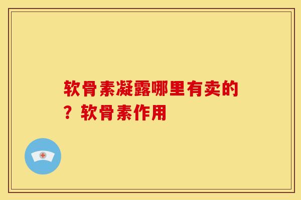 软骨素凝露哪里有卖的？软骨素作用
