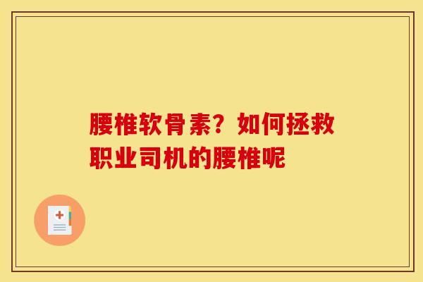 腰椎软骨素？如何拯救职业司机的腰椎呢