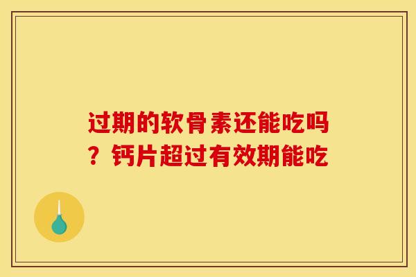过期的软骨素还能吃吗？钙片超过有效期能吃