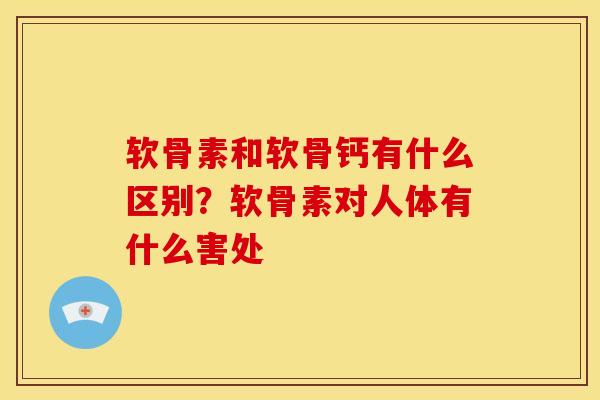软骨素和软骨钙有什么区别？软骨素对人体有什么害处