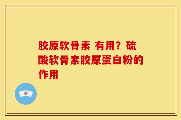 胶原软骨素 有用?硫酸软骨素胶原蛋白粉的作用 胶原软骨素 有用?硫酸软骨素胶原蛋白粉的作用