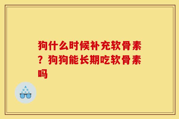狗什么时候补充软骨素?狗狗能长期吃软骨素吗 狗什么时候补充软骨素?狗狗能长期吃软骨素吗