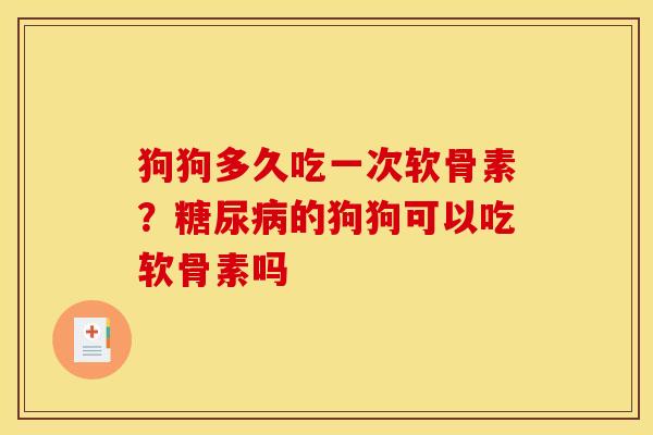 狗狗多久吃一次软骨素?的狗狗可以吃软骨素吗 狗狗多久吃一次软骨素?的狗狗可以吃软骨素吗
