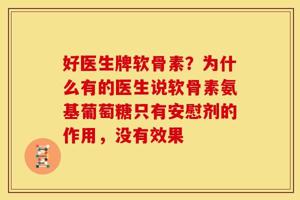 好医生牌软骨素?为什么有的医生说软骨素氨基葡萄糖只有安慰剂的作用,没有效果 好医生牌软骨素?为什么有的医生说软骨素氨基葡萄糖只有安慰剂的作用,没有效果