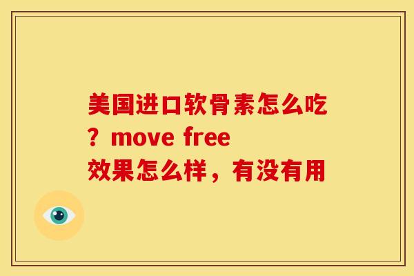 美国进口软骨素怎么吃?move free效果怎么样,有没有用 美国进口软骨素怎么吃?move free效果怎么样,有没有用