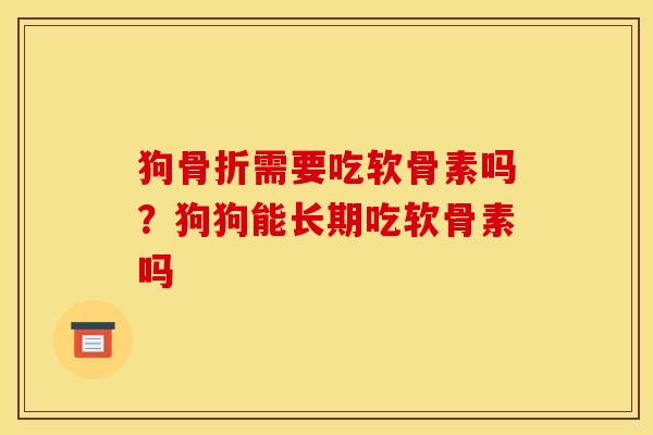 狗需要吃软骨素吗?狗狗能长期吃软骨素吗 狗需要吃软骨素吗?狗狗能长期吃软骨素吗