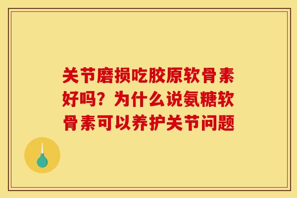 关节磨损吃胶原软骨素好吗？为什么说氨糖软骨素可以养护关节问题
