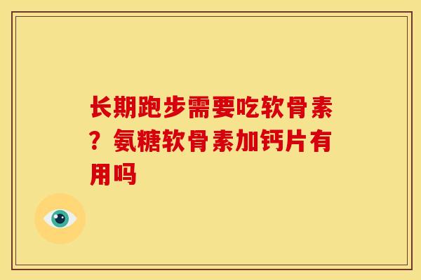 长期跑步需要吃软骨素?氨糖软骨素加钙片有用吗 长期跑步需要吃软骨素?氨糖软骨素加钙片有用吗