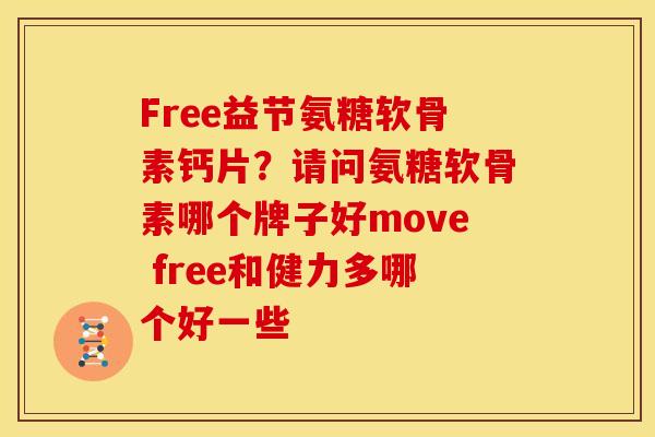 Free益节氨糖软骨素钙片？请问氨糖软骨素哪个牌子好move free和健力多哪个好一些
