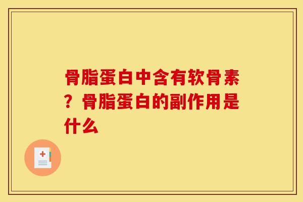 骨脂蛋白中含有软骨素?骨脂蛋白的副作用是什么 骨脂蛋白中含有软骨素?骨脂蛋白的副作用是什么