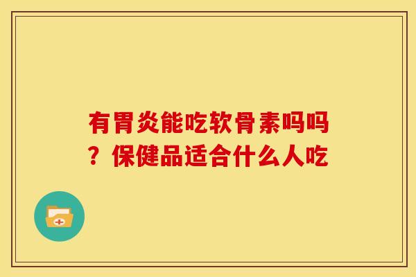 有能吃软骨素吗吗？保健品适合什么人吃