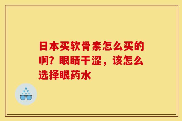 日本买软骨素怎么买的啊？眼睛干涩，该怎么选择眼药水