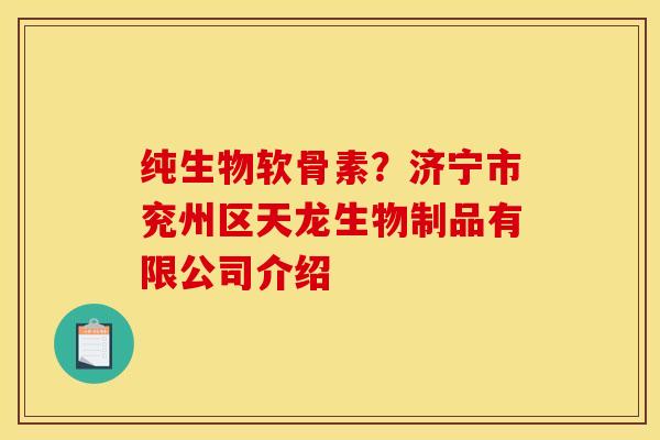 纯生物软骨素?济宁市兖州区天龙生物制品有限公司介绍 纯生物软骨素?济宁市兖州区天龙生物制品有限公司介绍