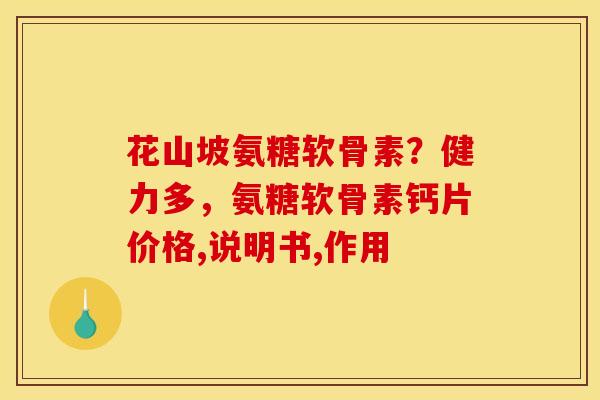 花山坡氨糖软骨素？健力多，氨糖软骨素钙片价格,说明书,作用