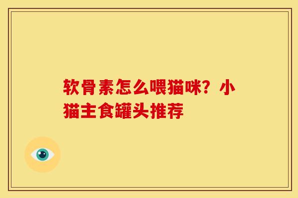 软骨素怎么喂猫咪?小猫主食罐头推荐 软骨素怎么喂猫咪?小猫主食罐头推荐
