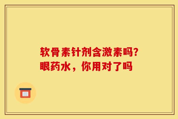 软骨素针剂含激素吗?眼药水,你用对了吗 软骨素针剂含激素吗?眼药水,你用对了吗