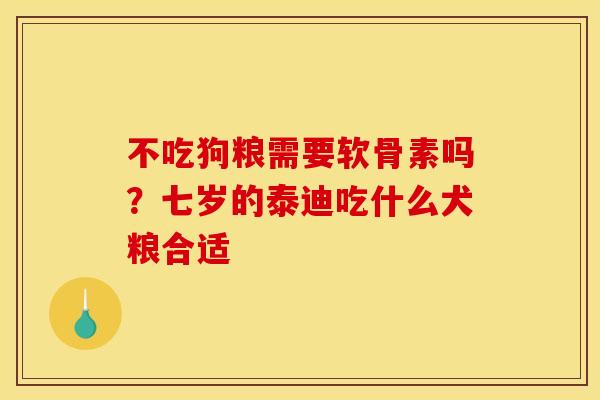 不吃狗粮需要软骨素吗?七岁的泰迪吃什么犬粮合适 不吃狗粮需要软骨素吗?七岁的泰迪吃什么犬粮合适