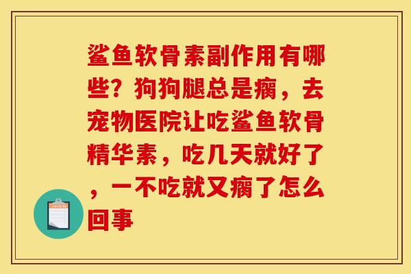 鲨鱼软骨素副作用有哪些？狗狗腿总是瘸，去宠物医院让吃鲨鱼软骨精华素，吃几天就好了，一不吃就又瘸了怎么回事