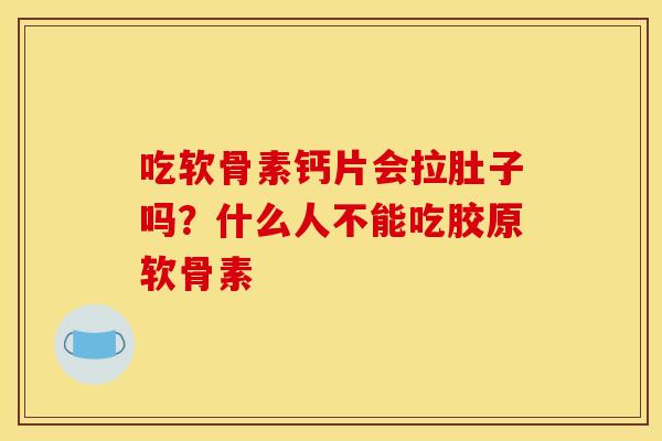 吃软骨素钙片会拉肚子吗?什么人不能吃胶原软骨素 吃软骨素钙片会拉肚子吗?什么人不能吃胶原软骨素
