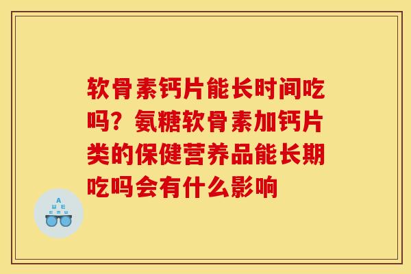 软骨素钙片能长时间吃吗?氨糖软骨素加钙片类的保健营养品能长期吃吗会有什么影响 软骨素钙片能长时间吃吗?氨糖软骨素加钙片类的保健营养品能长期吃吗会有什么影响