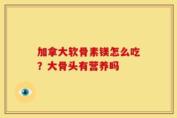 加拿大软骨素镁怎么吃?大骨头有营养吗 加拿大软骨素镁怎么吃?大骨头有营养吗
